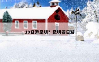 10日游昆明？昆明四日游