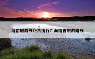 海南旅游線路自由行？海南省旅游路線