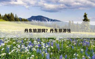 丹東旅游網？丹東旅游社