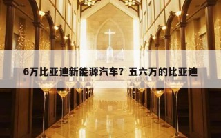 6萬比亞迪新能源汽車？五六萬的比亞迪