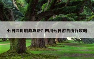 七日四川旅游攻略？四川七日游自由行攻略