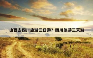 山西去四川旅游三日游？四川旅游三天游
