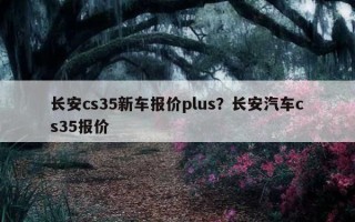 長安cs35新車報價plus？長安汽車cs35報價