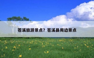 蒼溪旅游景點？蒼溪縣周邊景點