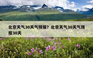 北京天氣30天氣預報？北京天氣30天氣預報30天