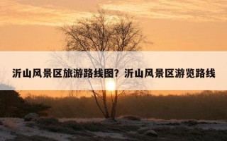沂山風景區旅游路線圖？沂山風景區游覽路線