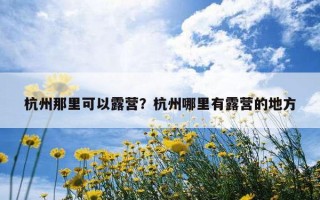 杭州那里可以露營？杭州哪里有露營的地方