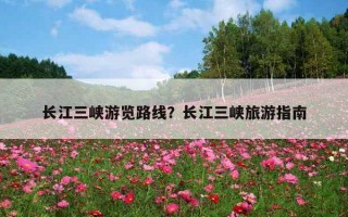 長江三峽游覽路線？長江三峽旅游指南