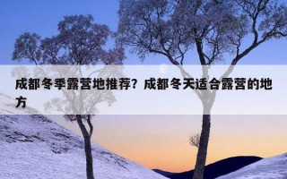 成都冬季露營地推薦？成都冬天適合露營的地方