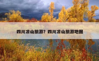 四川涼山旅游？四川涼山旅游地圖