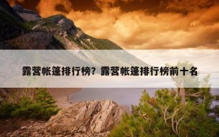 露營帳篷排行榜？露營帳篷排行榜前十名