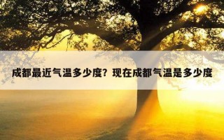 成都最近氣溫多少度？現在成都氣溫是多少度