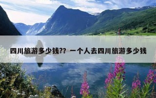 四川旅游多少錢?？一個人去四川旅游多少錢