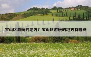 寶山區游玩的地方？寶山區游玩的地方有哪些