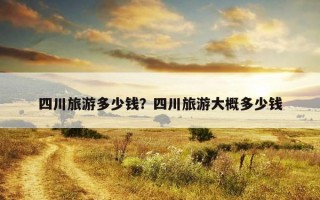 四川旅游多少錢？四川旅游大概多少錢