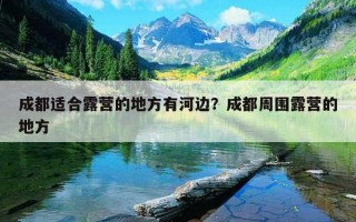 成都適合露營的地方有河邊?成都周圍露營的地方 成都適合露營的地方有河邊?成都周圍露營的地方