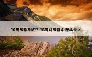 寶雞成都旅游？寶雞到成都沿途風景區