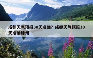 成都天氣預報30天準確？成都天氣預報30天準確滕州