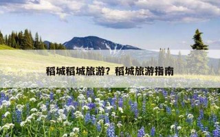 稻城稻城旅游?稻城旅游指南 稻城稻城旅游?稻城旅游指南