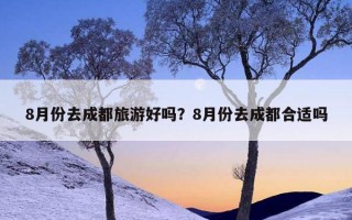 8月份去成都旅游好嗎？8月份去成都合適嗎