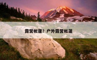 露營帳蓬？戶外露營帳篷