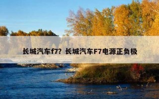 長城汽車f7？長城汽車F7電源正負極