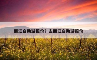 麗江自助游報價？去麗江自助游報價