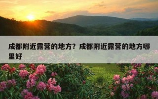 成都附近露營的地方？成都附近露營的地方哪里好