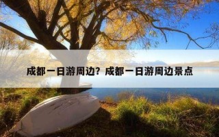 成都一日游周邊？成都一日游周邊景點