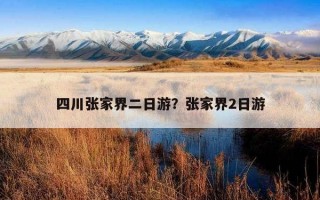 四川張家界二日游？張家界2日游