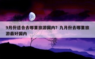 9月份適合去哪里旅游國內？九月份去哪里旅游最好國內