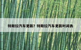 特斯拉汽車更新？特斯拉汽車更新時間表