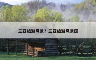 三亞旅游風景？三亞旅游風景區