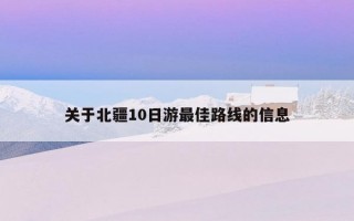 關于北疆10日游最佳路線的信息
