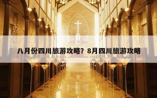 八月份四川旅游攻略？8月四川旅游攻略