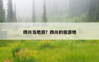 四川當地游？四川的旅游地
