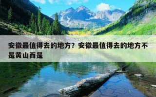 安徽最值得去的地方？安徽最值得去的地方不是黃山而是