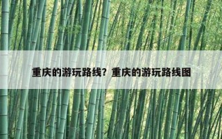 重慶的游玩路線？重慶的游玩路線圖
