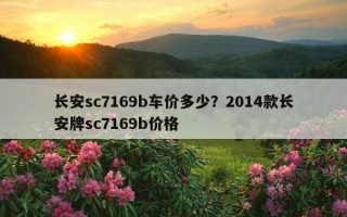 長安sc7169b車價多少？2014款長安牌sc7169b價格