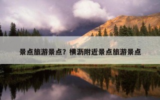 景點旅游景點?橫瀝附近景點旅游景點 景點旅游景點?橫瀝附近景點旅游景點
