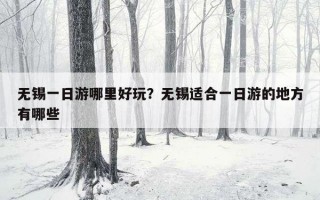 無錫一日游哪里好玩？無錫適合一日游的地方有哪些