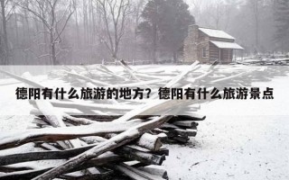 德陽有什么旅游的地方？德陽有什么旅游景點