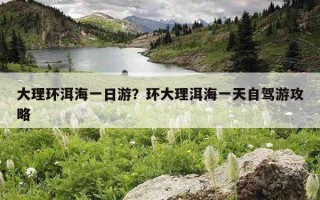 大理環洱海一日游？環大理洱海一天自駕游攻略