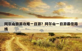 阿爾山旅游攻略一日游？阿爾山一日游最佳路線