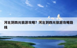 河北到四川旅游攻略？河北到四川旅游攻略路線