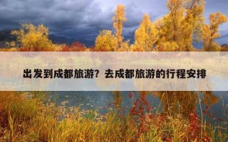 出發到成都旅游？去成都旅游的行程安排