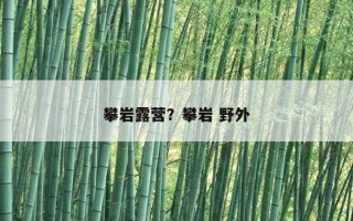 攀巖露營？攀巖 野外