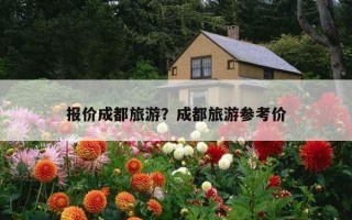 報價成都旅游？成都旅游參考價