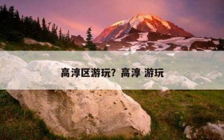 高淳區游玩？高淳 游玩