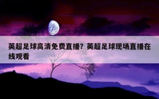英超足球高清免費直播?英超足球現場直播在線觀看 英超足球高清免費直播?英超足球現場直播在線觀看
